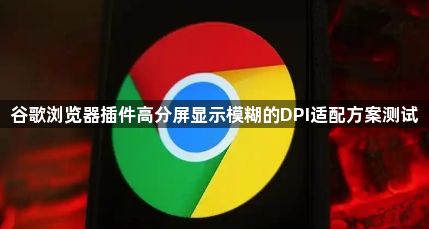 谷歌浏览器插件高分屏显示模糊的DPI适配方案测试1