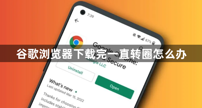 谷歌浏览器下载完一直转圈怎么办1
