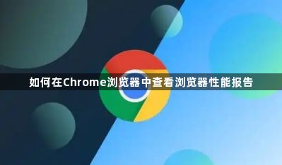 如何在Chrome浏览器中查看浏览器性能报告1