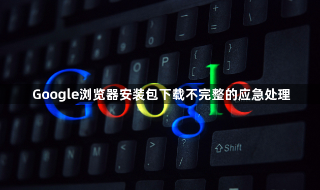Google浏览器安装包下载不完整的应急处理1