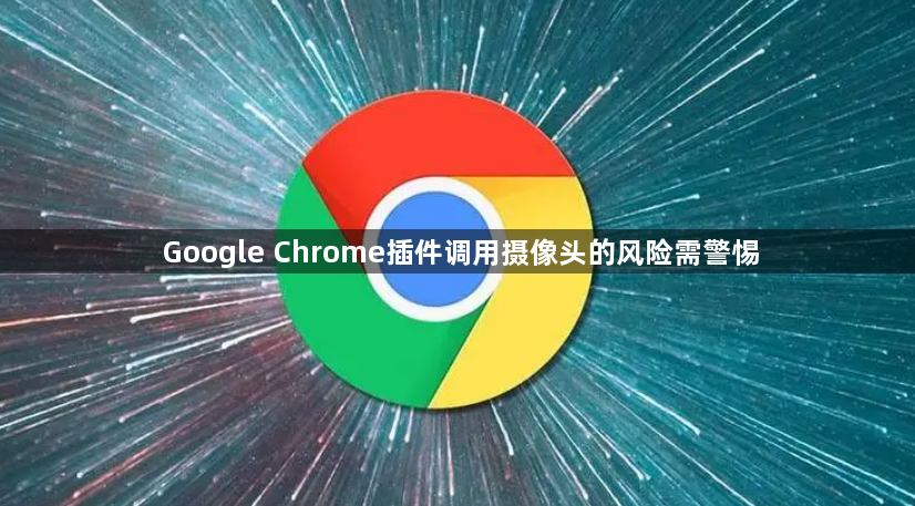 Google Chrome插件调用摄像头的风险需警惕1