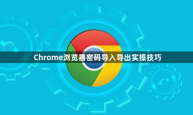 Chrome浏览器密码导入导出实操技巧1
