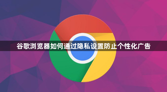 谷歌浏览器如何通过隐私设置防止个性化广告1