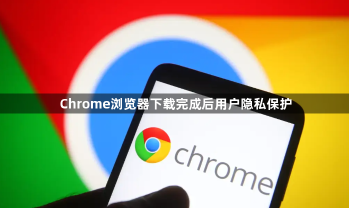 Chrome浏览器下载完成后用户隐私保护1