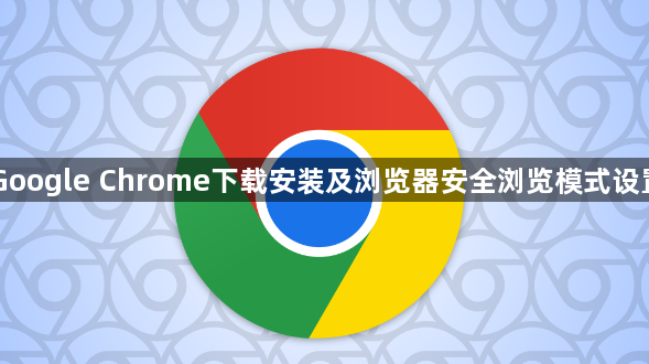 Google Chrome下载安装及浏览器安全浏览模式设置1