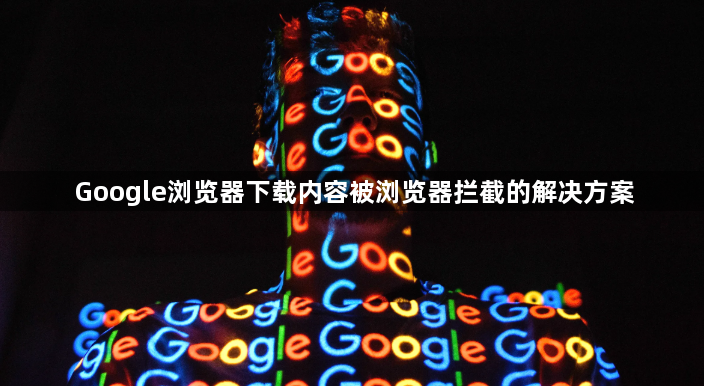 Google浏览器下载内容被浏览器拦截的解决方案1