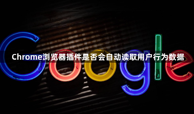 Chrome浏览器插件是否会自动读取用户行为数据1