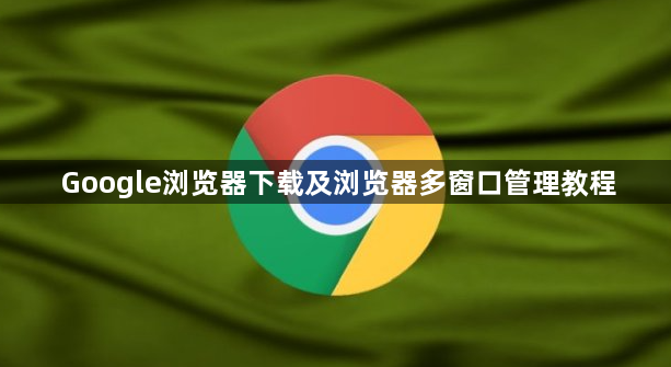 Google浏览器下载及浏览器多窗口管理教程1