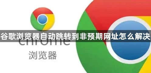 谷歌浏览器自动跳转到非预期网址怎么解决1