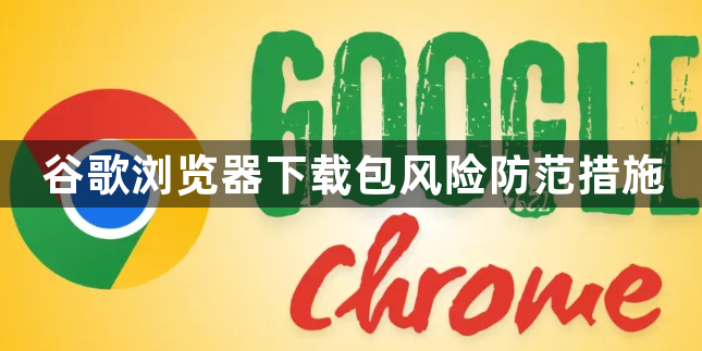 谷歌浏览器下载包风险防范措施1