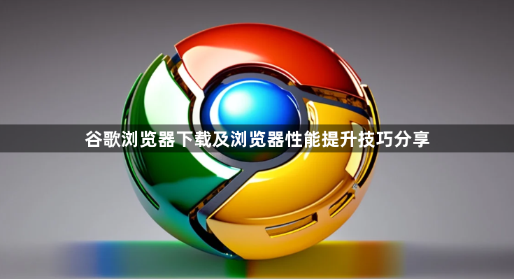 谷歌浏览器下载及浏览器性能提升技巧分享1