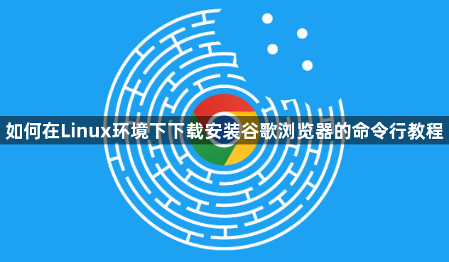 如何在Linux环境下下载安装谷歌浏览器的命令行教程1