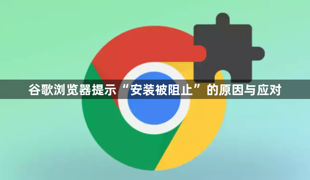 谷歌浏览器提示“安装被阻止”的原因与应对1