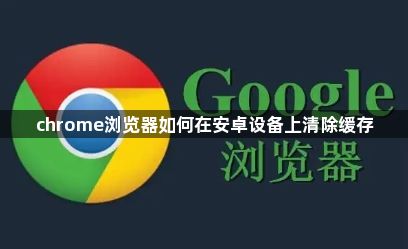 chrome浏览器如何在安卓设备上清除缓存1