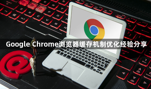 Google Chrome浏览器缓存机制优化经验分享1
