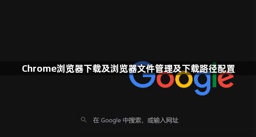 Chrome浏览器下载及浏览器文件管理及下载路径配置1