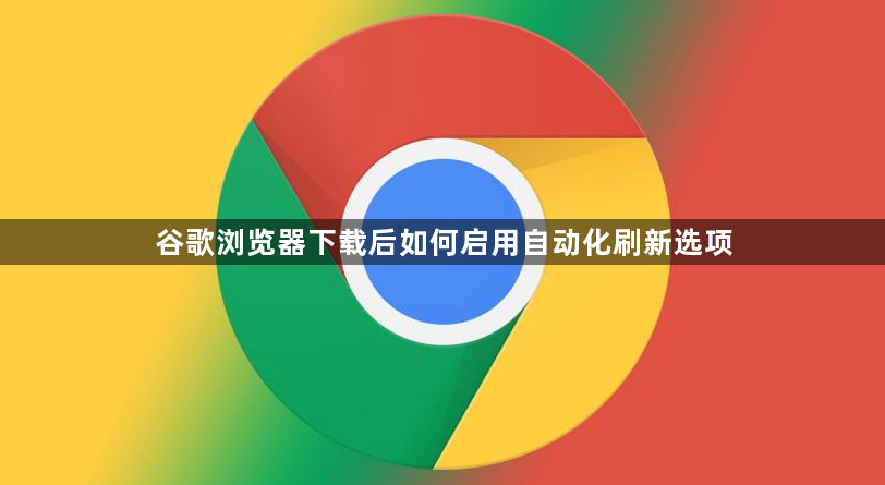 谷歌浏览器下载后如何启用自动化刷新选项1