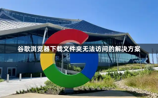 谷歌浏览器下载文件夹无法访问的解决方案1