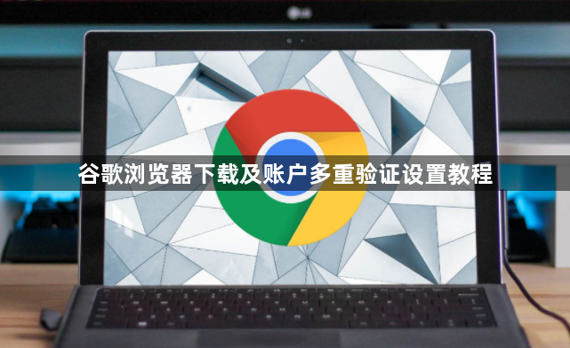 谷歌浏览器下载及账户多重验证设置教程1