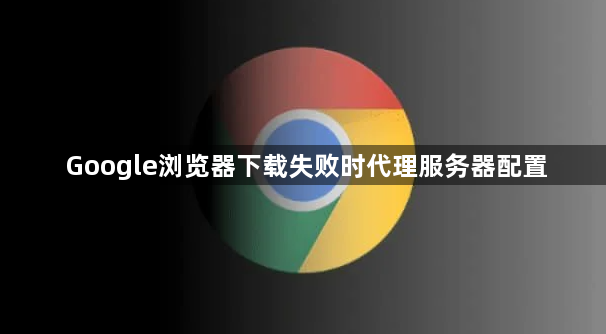 Google浏览器下载失败时代理服务器配置1