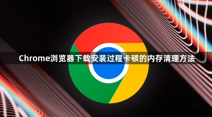 Chrome浏览器下载安装过程卡顿的内存清理方法1
