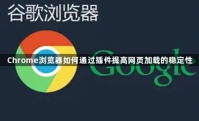 Chrome浏览器如何通过插件提高网页加载的稳定性1