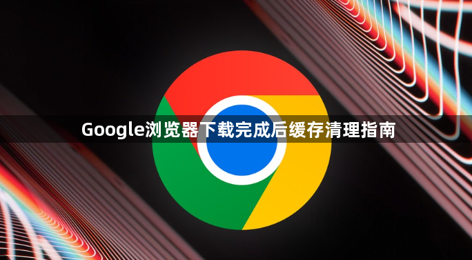 Google浏览器下载完成后缓存清理指南1