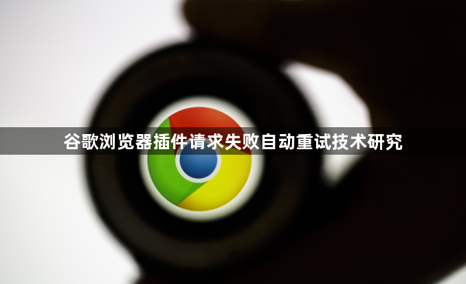谷歌浏览器插件请求失败自动重试技术研究1