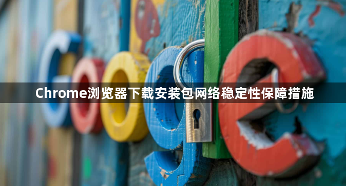 Chrome浏览器下载安装包网络稳定性保障措施1
