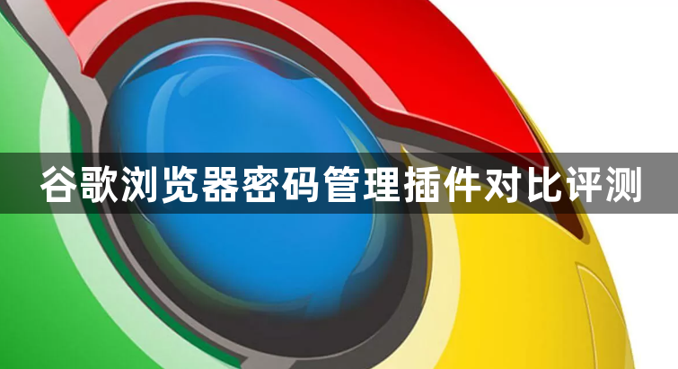 谷歌浏览器密码管理插件对比评测1
