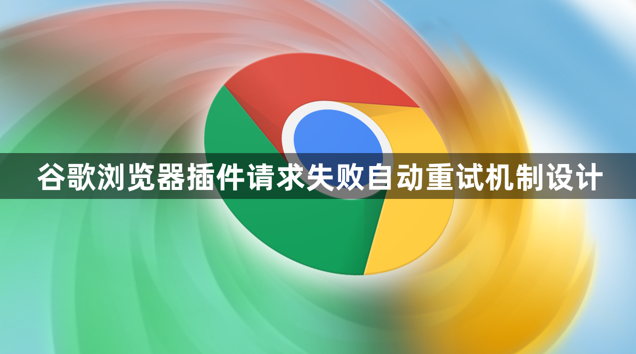 谷歌浏览器插件请求失败自动重试机制设计1