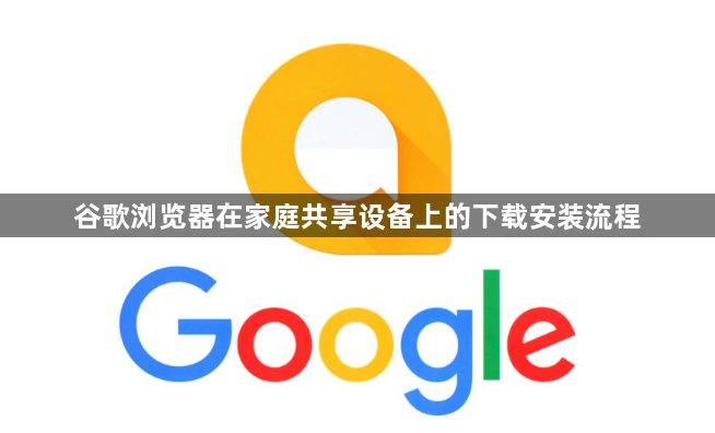 谷歌浏览器在家庭共享设备上的下载安装流程1