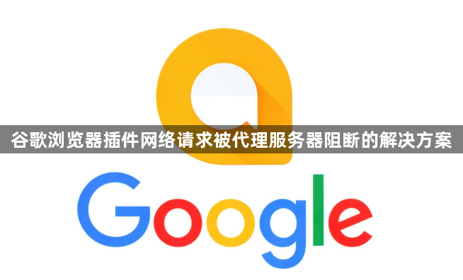谷歌浏览器插件网络请求被代理服务器阻断的解决方案1