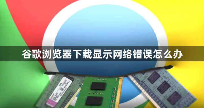 谷歌浏览器下载显示网络错误怎么办1