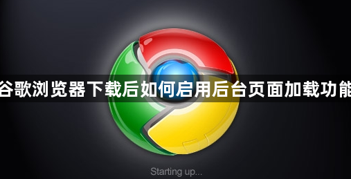 谷歌浏览器下载后如何启用后台页面加载功能1