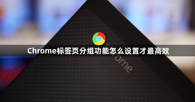 Chrome标签页分组功能怎么设置才最高效1