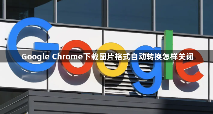 Google Chrome下载图片格式自动转换怎样关闭1