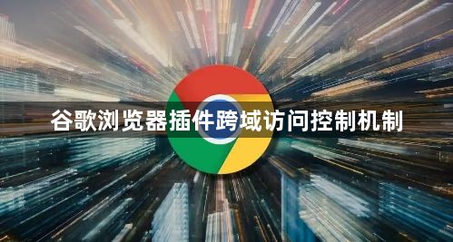 谷歌浏览器插件跨域访问控制机制1