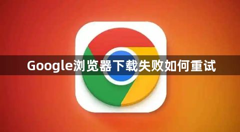 Google浏览器下载失败如何重试1