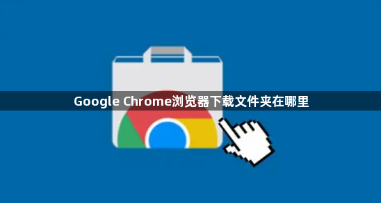 Google Chrome浏览器下载文件夹在哪里1