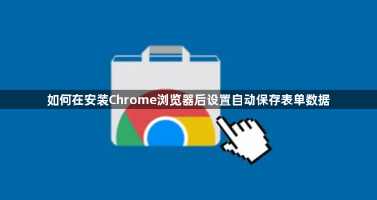 如何在安装Chrome浏览器后设置自动保存表单数据1