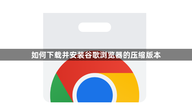 如何下载并安装谷歌浏览器的压缩版本1