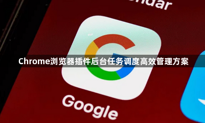 Chrome浏览器插件后台任务调度高效管理方案1