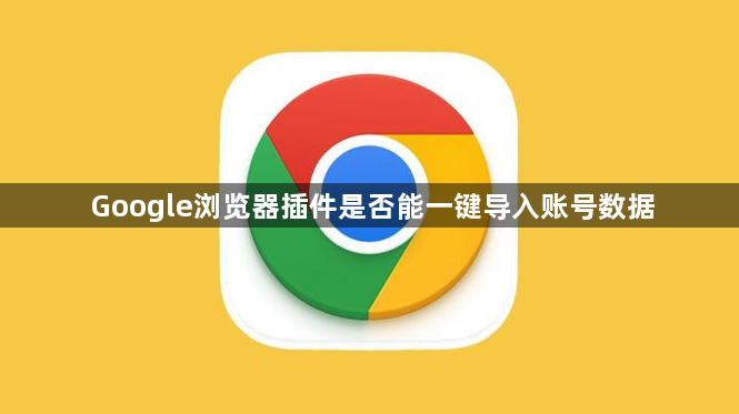 Google浏览器插件是否能一键导入账号数据1