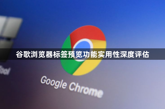 谷歌浏览器标签预览功能实用性深度评估1