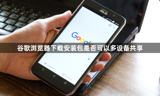 谷歌浏览器下载安装包是否可以多设备共享1