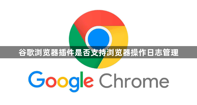 谷歌浏览器插件是否支持浏览器操作日志管理1