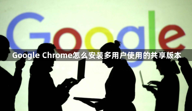 Google Chrome怎么安装多用户使用的共享版本1