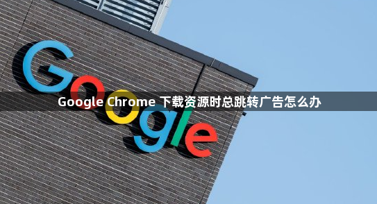 Google Chrome 下载资源时总跳转广告怎么办1