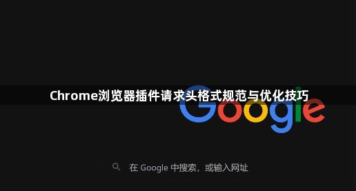 Chrome浏览器插件请求头格式规范与优化技巧1